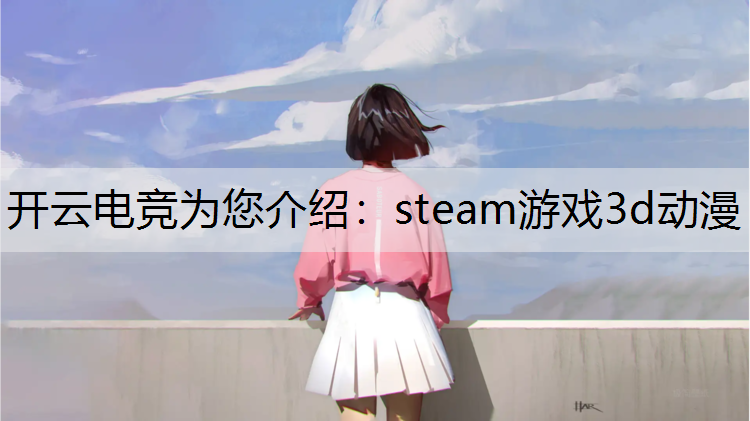 开云电竞为您介绍：steam游戏3d动漫