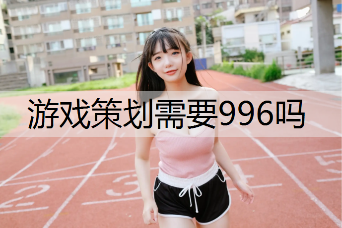 游戏策划需要996吗